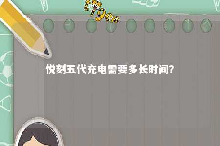 悦刻五代充电需要多长时间？ 